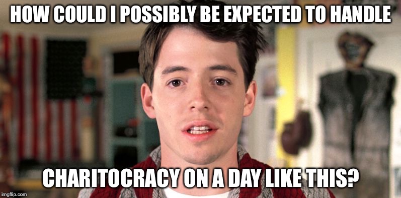How could I possibly be expected to handle Charitocracy on a day like this?