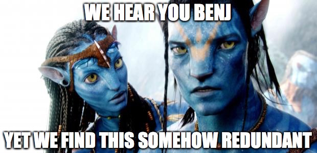 We hear you, Benj, yet we find this somehow redundant.