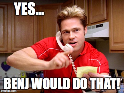 Yes, Benj would do that!